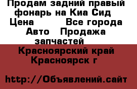 Продам задний правый фонарь на Киа Сид › Цена ­ 600 - Все города Авто » Продажа запчастей   . Красноярский край,Красноярск г.